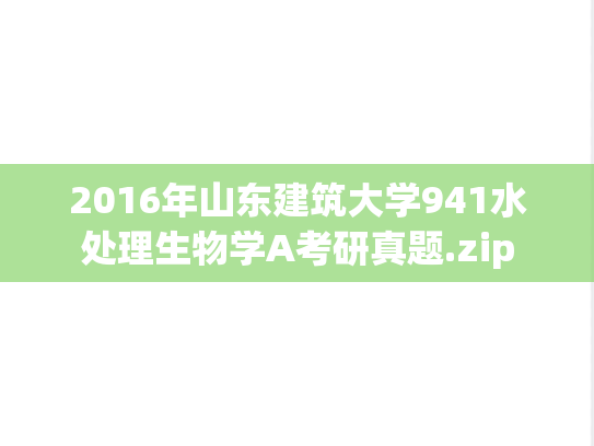 2016年山东建筑大学941水处理生物学A考研真题.zip