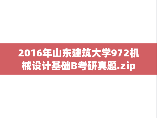 2016年山东建筑大学972机械设计基础B考研真题.zip