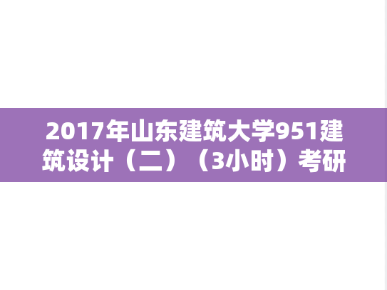 2017年山东建筑大学951建筑设计（二）（3小时）考研真题