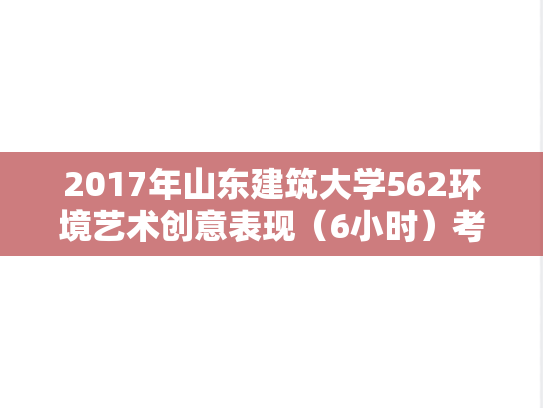 2017年山东建筑大学562环境艺术创意表现（6小时）考研真题