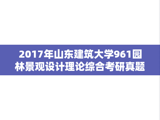 2017年山东建筑大学961园林景观设计理论综合考研真题