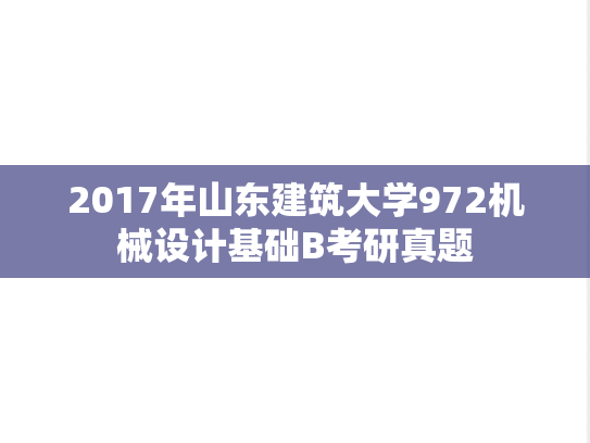 2017年山东建筑大学972机械设计基础B考研真题