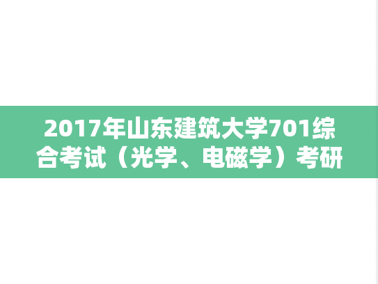 2017年山东建筑大学701综合考试（光学、电磁学）考研真题