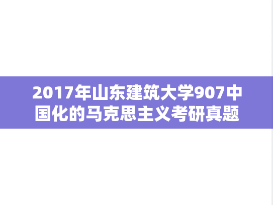 2017年山东建筑大学907中国化的马克思主义考研真题