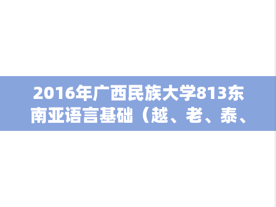2016年广西民族大学813东南亚语言基础（越、老、泰、柬、缅、印尼、马来语任一）考研真题.pdf