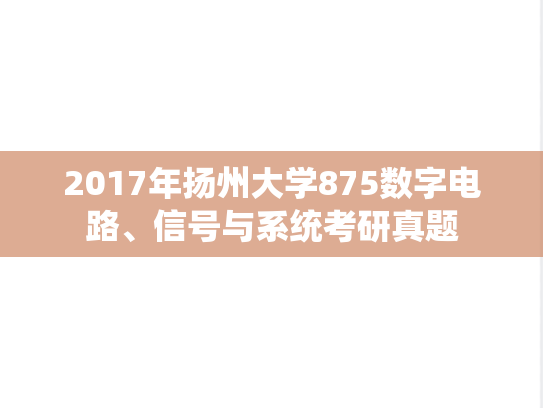 2017年扬州大学875数字电路、信号与系统考研真题
