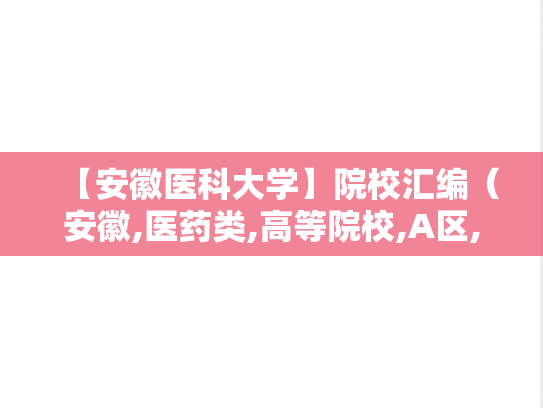 【安徽医科大学】院校汇编（安徽,医药类,高等院校,A区,A）,【安徽医科大学】院校汇编（安徽,医药类,高等院校,A区,A）,安徽,医药类,高等院校,A区,A,第1张