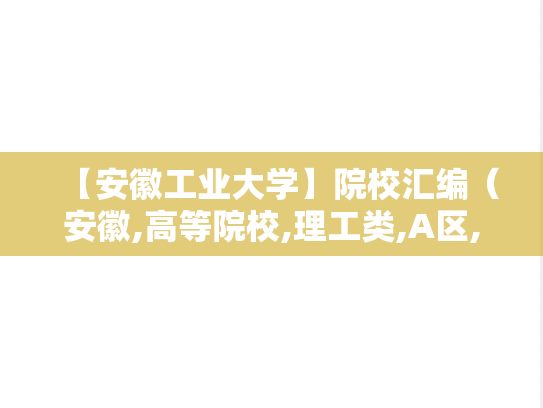 【安徽工业大学】院校汇编（安徽,高等院校,理工类,A区,A）,【安徽工业大学】院校汇编（安徽,高等院校,理工类,A区,A）,安徽,高等院校,理工类,A区,A,第1张