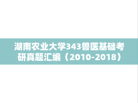 湖南农业大学343兽医基础考研真题汇编（2010-2018）