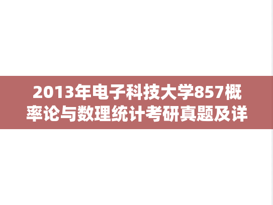 2013年电子科技大学857概率论与数理统计考研真题及详解