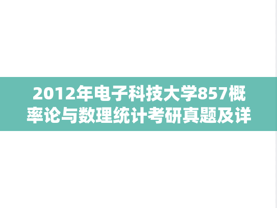 2012年电子科技大学857概率论与数理统计考研真题及详解