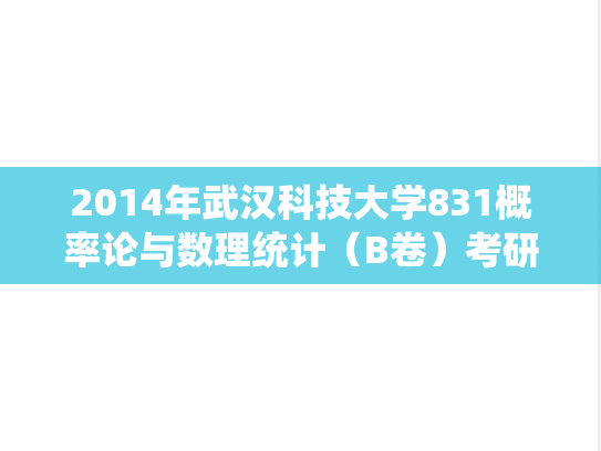 2014年武汉科技大学831概率论与数理统计（B卷）考研真题