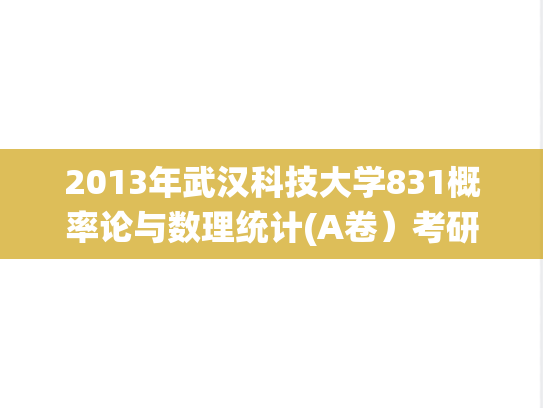 2013年武汉科技大学831概率论与数理统计(A卷）考研真题