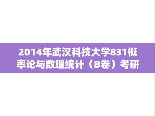 2014年武汉科技大学831概率论与数理统计（B卷）考研真题答案详解