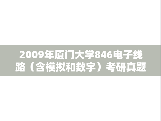 2009年厦门大学846电子线路（含模拟和数字）考研真题