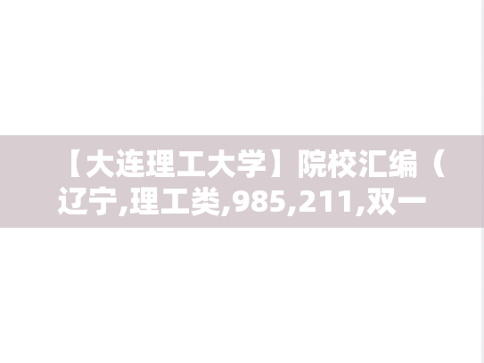 【大连理工大学】院校汇编（辽宁,理工类,985,211,双一流,自划线,A区,D）,【大连理工大学】院校汇编（辽宁,理工类,985,211,双一流,自划线,A区,D）,辽宁,理工类,985,211,双一流,自划线,A区,D,第1张