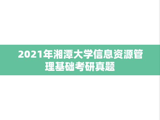 2021年湘潭大学信息资源管理基础考研真题