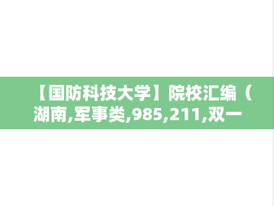 【国防科技大学】院校汇编（湖南,军事类,985,211,双一流,A区,G）,【国防科技大学】院校汇编（湖南,军事类,985,211,双一流,A区,G）,湖南,军事类,985,211,双一流,A区,G,第1张