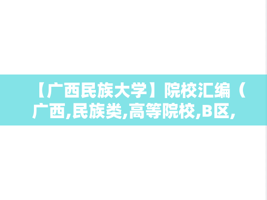 【广西民族大学】院校汇编（广西,民族类,高等院校,B区,G）