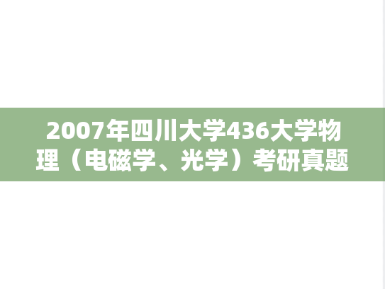 2007年四川大学436大学物理（电磁学、光学）考研真题