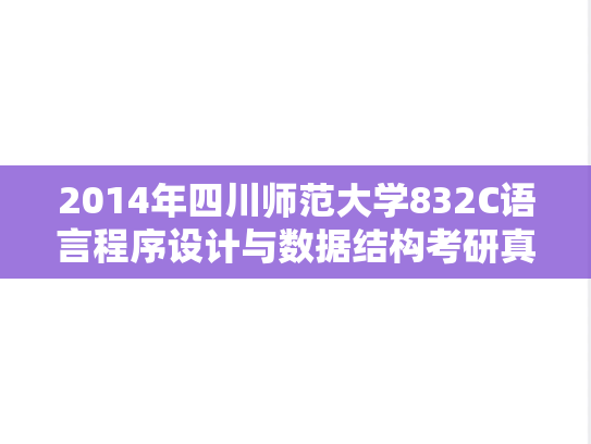 2014年四川师范大学832C语言程序设计与数据结构考研真题
