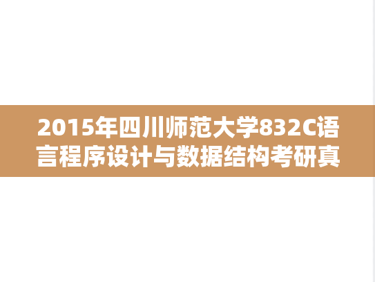 2015年四川师范大学832C语言程序设计与数据结构考研真题