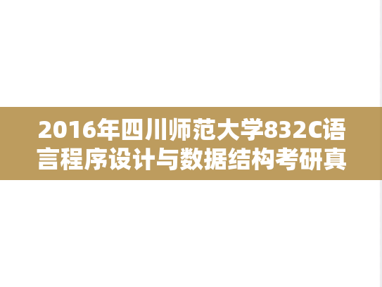 2016年四川师范大学832C语言程序设计与数据结构考研真题
