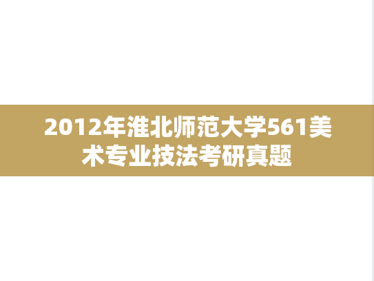2012年淮北师范大学561美术专业技法考研真题