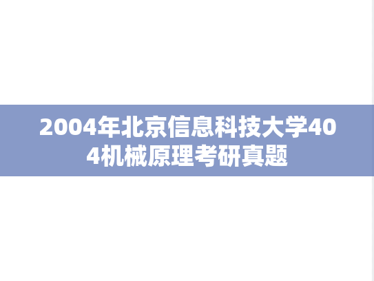 2004年北京信息科技大学404机械原理考研真题