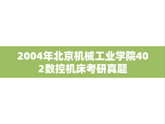 2004年北京机械工业学院402数控机床考研真题