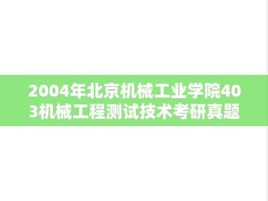 2004年北京机械工业学院403机械工程测试技术考研真题