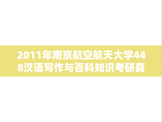 2011年南京航空航天大学448汉语写作与百科知识考研真题