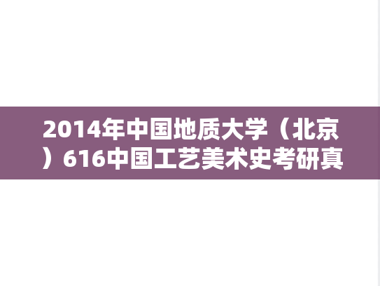 2014年中国地质大学（北京）616中国工艺美术史考研真题