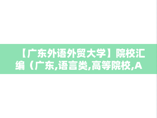 【广东外语外贸大学】院校汇编（广东,语言类,高等院校,A区,G）,【广东外语外贸大学】院校汇编（广东,语言类,高等院校,A区,G）,广东,语言类,高等院校,A区,G,第1张
