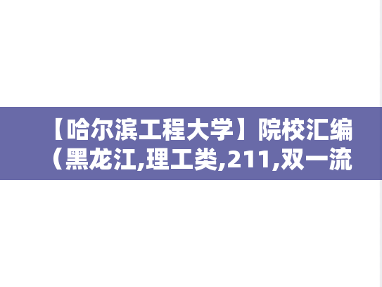 【哈尔滨工程大学】院校汇编（黑龙江,理工类,211,双一流,A区,H）,【哈尔滨工程大学】院校汇编（黑龙江,理工类,211,双一流,A区,H）,黑龙江,理工类,211,双一流,A区,H,第1张
