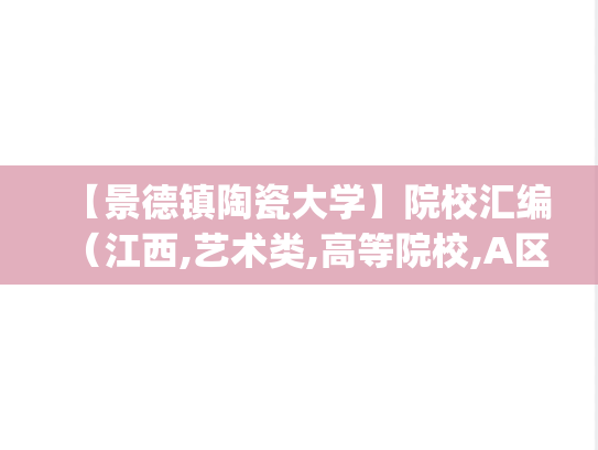【景德镇陶瓷大学】院校汇编（江西,艺术类,高等院校,A区,J）,【景德镇陶瓷大学】院校汇编（江西,艺术类,高等院校,A区,J）,江西,艺术类,高等院校,A区,J,第1张