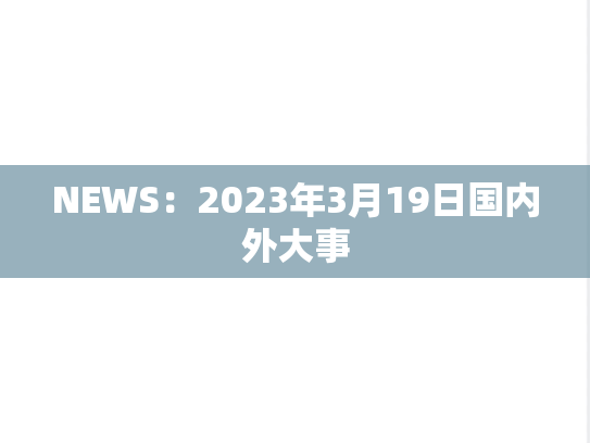 NEWS：2023年3月19日国内外大事,NEWS：2023年3月19日国内外大事,每日新闻,第1张