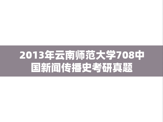 2013年云南师范大学708中国新闻传播史考研真题