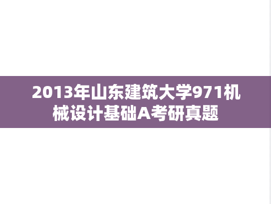 2013年山东建筑大学971机械设计基础A考研真题