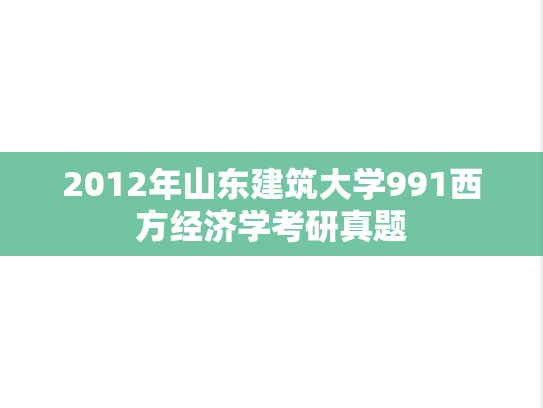 2012年山东建筑大学991西方经济学考研真题