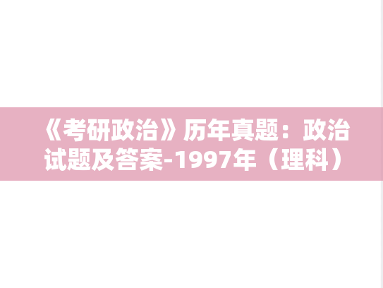 《考研政治》历年真题：政治试题及答案-1997年（理科）