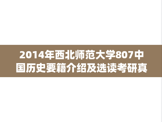 2014年西北师范大学807中国历史要籍介绍及选读考研真题.pdf