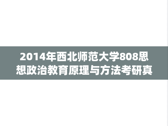 2014年西北师范大学808思想政治教育原理与方法考研真题.pdf