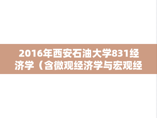 2016年西安石油大学831经济学（含微观经济学与宏观经济学）考研真题