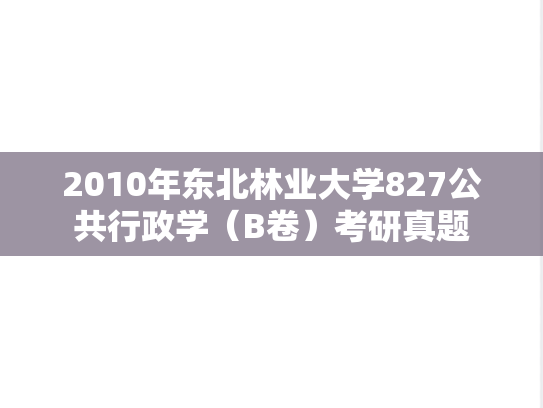 2010年东北林业大学827公共行政学（B卷）考研真题