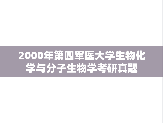 2000年第四军医大学生物化学与分子生物学考研真题