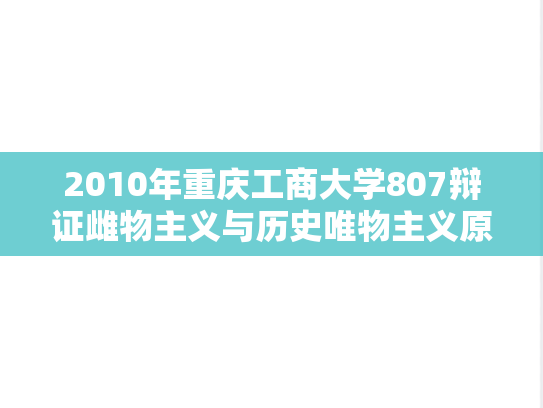 2010年重庆工商大学807辩证雌物主义与历史唯物主义原理考研真题