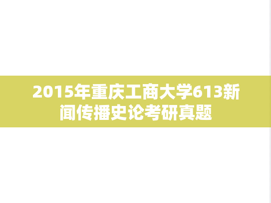 2015年重庆工商大学613新闻传播史论考研真题