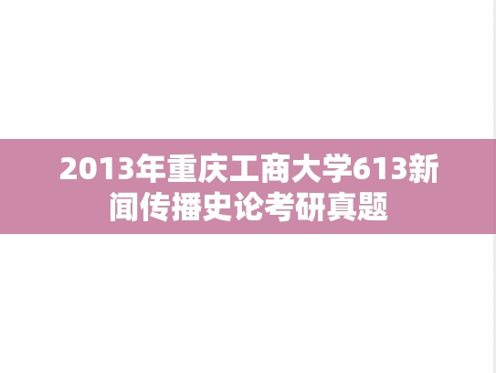 2013年重庆工商大学613新闻传播史论考研真题
