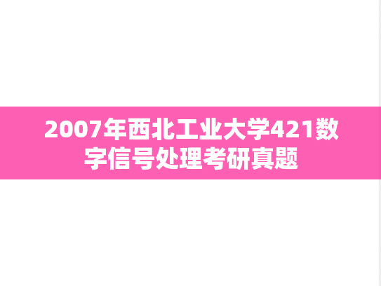 2007年西北工业大学421数字信号处理考研真题